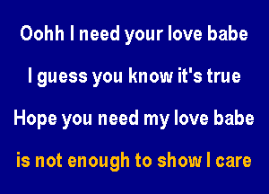 Oohh I need your love babe
I guess you know it's true
Hope you need my love babe

is not enough to show I care