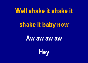 Well shake it shake it

shake it baby now

Aw aw aw aw

Hey