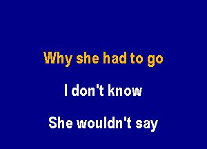 Why she had to go

I don't know

She wouldn't say