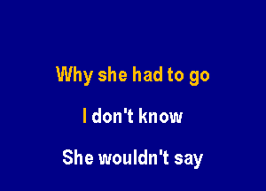 Why she had to go

I don't know

She wouldn't say