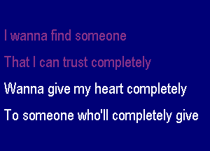 Wanna give my heart completely

To someone who'll completely give