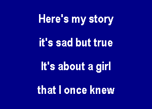 Here's my story

it's sad but true
It's about a girl

that I once knew