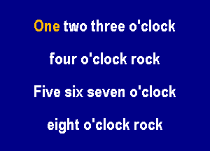One two three o'clock
four o'clock rock

Five six seven o'clock

eight o'clock rock