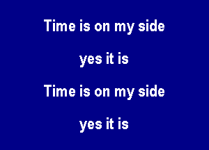 Time is on my side

yes it is

Time is on my side

yes it is