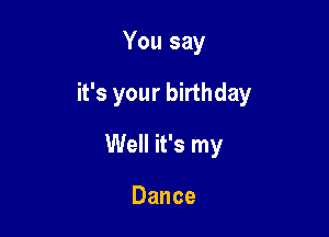 You say

it's your birthday

Well it's my

Dance