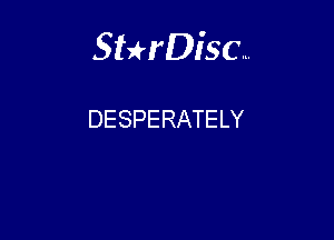 Sterisc...

DESPERATELY