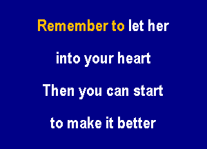 Remember to let her

into your heart

Then you can start

to make it better