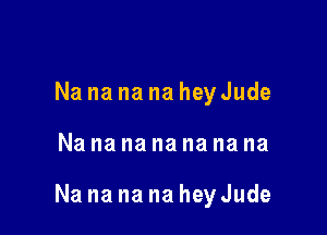 Na na na na heyJude

Nanananananana

Na na na na hey Jude