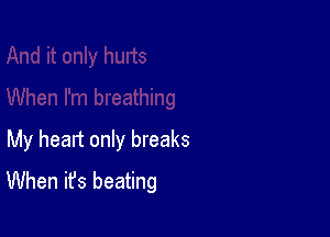 My heart only breaks
When it's beating