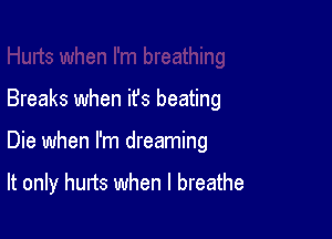 Breaks when ifs beating

Die when I'm dreaming

It only hurts when I breathe