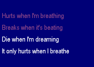 Die when I'm dreaming

It only hurts when I breathe