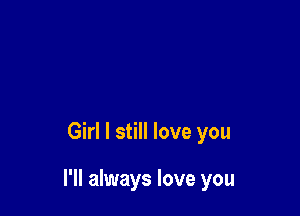 Girl I still love you

I'll always love you