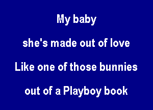 My baby
she's made out of love

Like one of those bunnies

out of a Playboy book