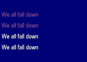 We all fall down
We all fall down