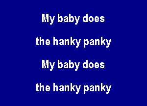 My baby does
the hanky panky
My baby does

the hanky panky