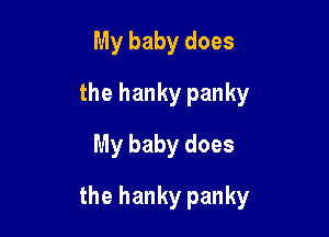 My baby does
the hanky panky
My baby does

the hanky panky