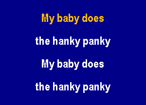 My baby does
the hanky panky
My baby does

the hanky panky