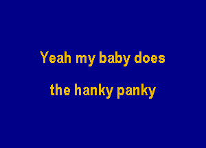 Yeah my baby does

the hanky panky