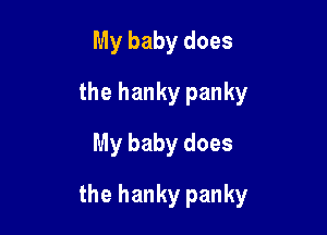 My baby does
the hanky panky
My baby does

the hanky panky