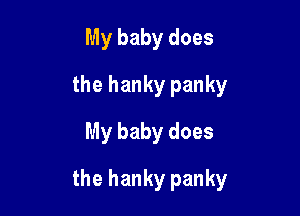 My baby does
the hanky panky
My baby does

the hanky panky