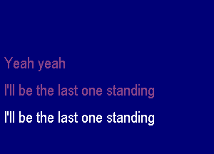 I'll be the last one standing