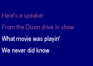 What movie was playin'

We never did know