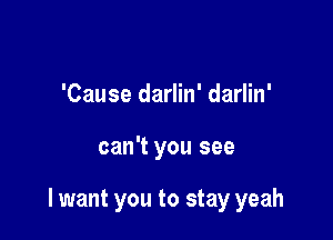 'Cause darlin' darlin'

can't you see

I want you to stay yeah