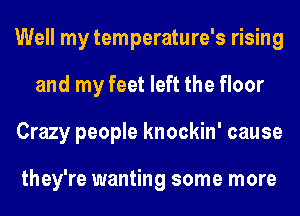 Well my temperature's rising
and my feet left the floor
Crazy people knockin' cause

they're wanting some more