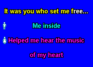 It was you who set me free...

1? Me inside

it