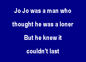 Jo Jo was a man who

thought he was a loner

But he knew it

couldn't last