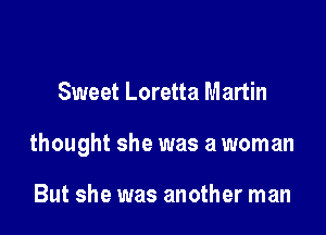 Sweet Loretta Martin

thought she was a woman

But she was another man
