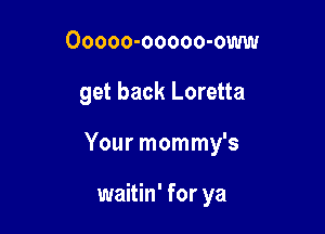 Ooooo-ooooo-oww

get back Loretta

Your mommy's

waitin' for ya