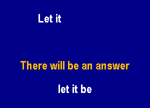 There will be an answer

let it be