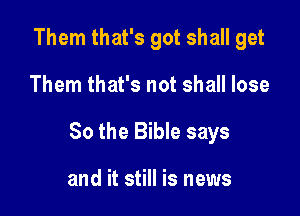Them that's got shall get

Them that's not shall lose

80 the Bible says

and it still is news