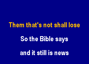 Them that's not shall lose

80 the Bible says

and it still is news