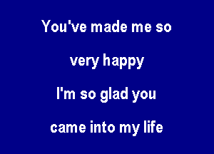 You've made me so

very happy

I'm so glad you

came into my life