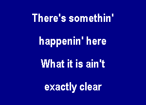 There's somethin'

happenin' here

What it is ain't

exactly clear