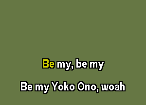 Be my, be my

Be my Yoko Ono, woah