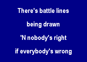 There's battle lines
being drawn

'N nobody's right

if everybody's wrong