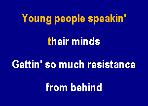 Young people speakin'

their minds
Gettin' so much resistance

from behind