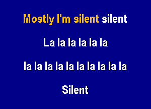 Mostly I'm silent silent

La la la la la la
la la la la la la la la la la

Silent