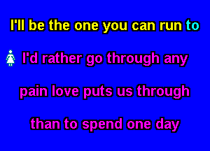 I'll be the one you can run to