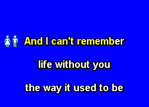 31711 And I can't remember

life without you

the way it used to be