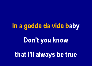 In a gadda da Vida baby

Don't you know

that I'll always be true