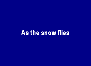 As the snow flies