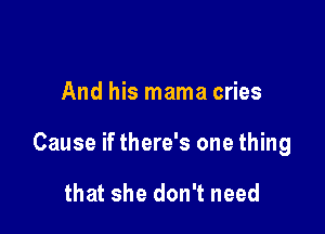 And his mama cries

Cause if there's one thing

that she don't need