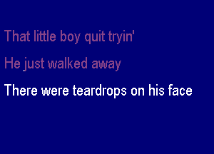 There were teardrops on his face