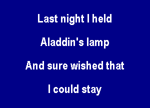 Last night I held

Aladdin's lamp

And sure wished that

I could stay
