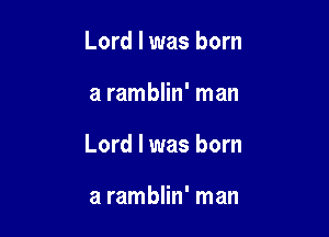 Lord I was born

a ramblin' man

Lord I was born

a ramblin' man