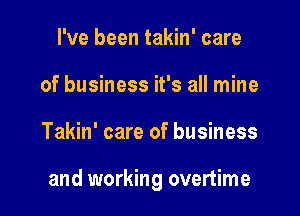 I've been takin' care
of business it's all mine

Takin' care of business

and working overtime